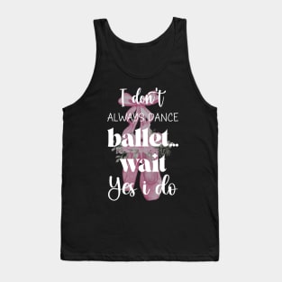 I Don't Always Dance Ballet Wait Yes I Do, Ballet lovers, Funny ballerina quote ballet dancer girls Tank Top